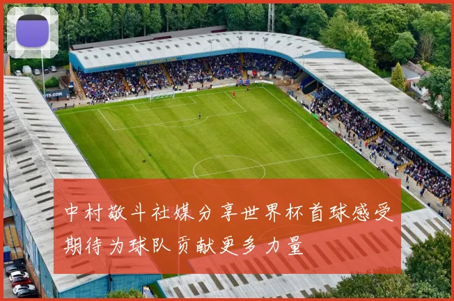 中村敬斗社媒分享世界杯首球感受期待为球队贡献更多力量
