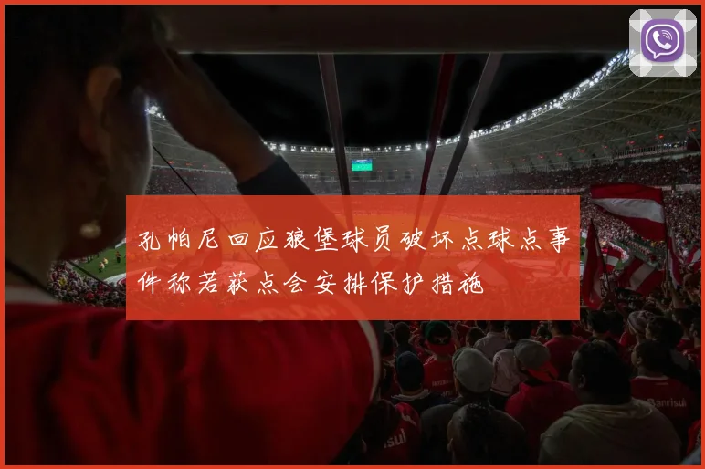 孔帕尼回应狼堡球员破坏点球点事件称若获点会安排保护措施