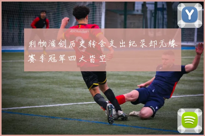 利物浦创历史转会支出纪录却无缘赛季冠军四大皆空
