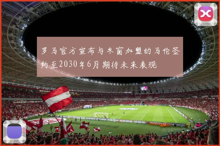 罗马官方宣布与冬窗加盟的马伦签约至2030年6月期待未来表现