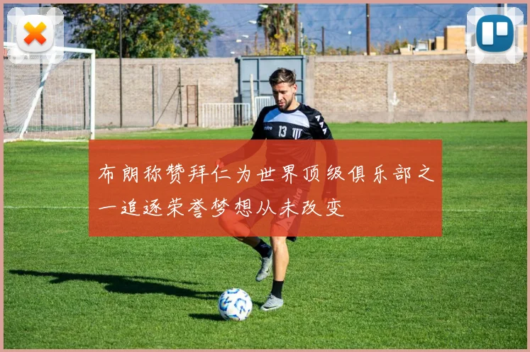 布朗称赞拜仁为世界顶级俱乐部之一追逐荣誉梦想从未改变