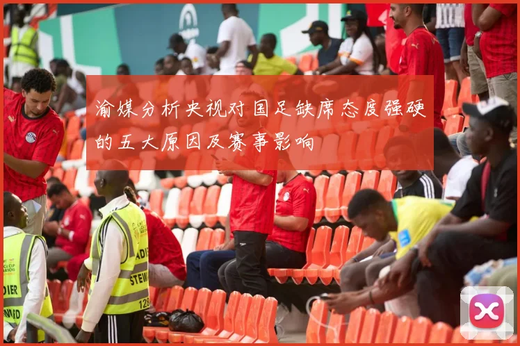 渝媒分析央视对国足缺席态度强硬的五大原因及赛事影响