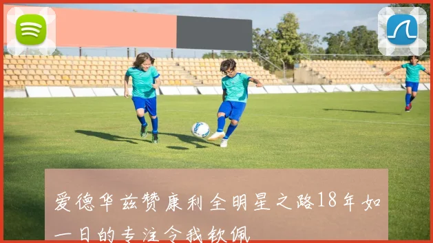 爱德华兹赞康利全明星之路18年如一日的专注令我钦佩